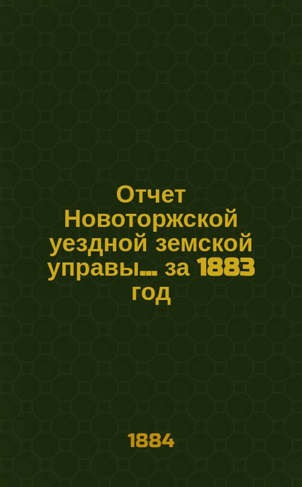 Отчет Новоторжской уездной земской управы... за 1883 год