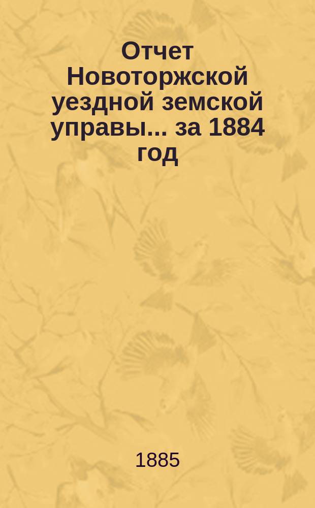 Отчет Новоторжской уездной земской управы... за 1884 год