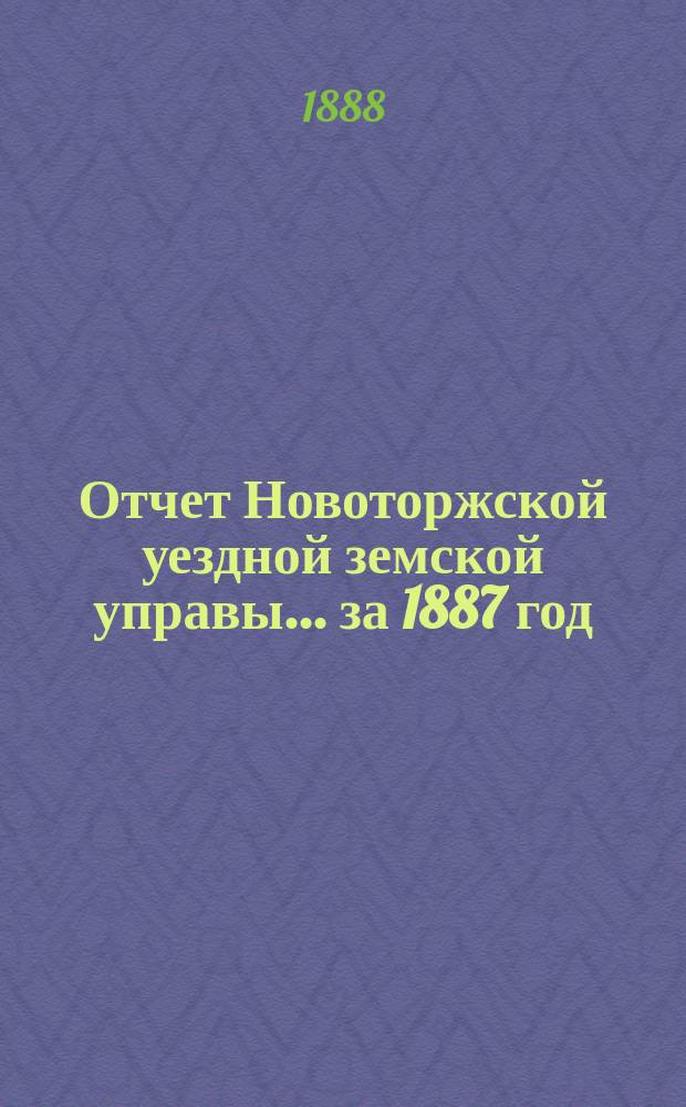Отчет Новоторжской уездной земской управы... за 1887 год