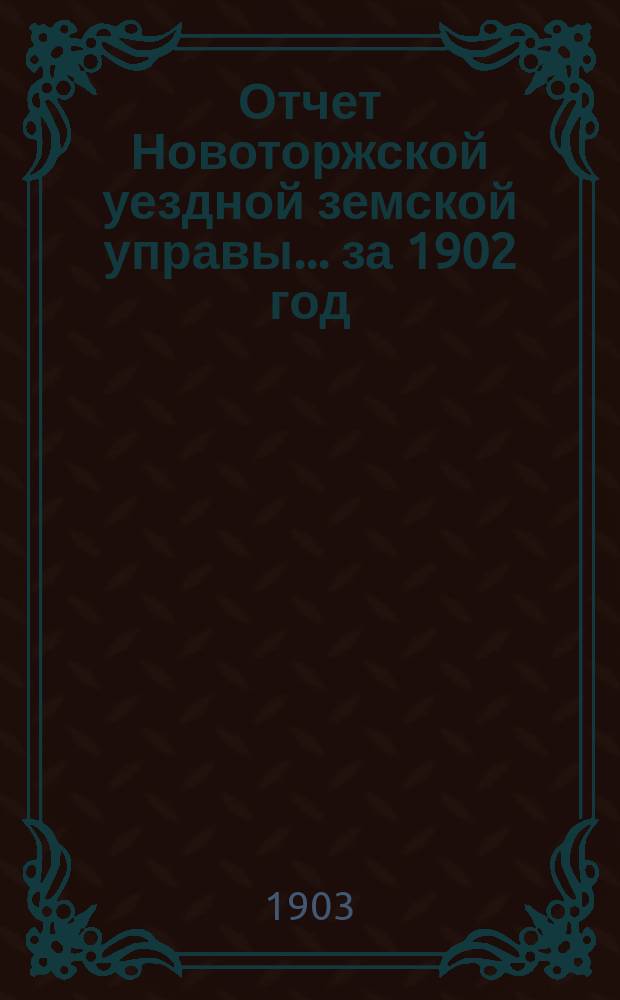 Отчет Новоторжской уездной земской управы... за 1902 год
