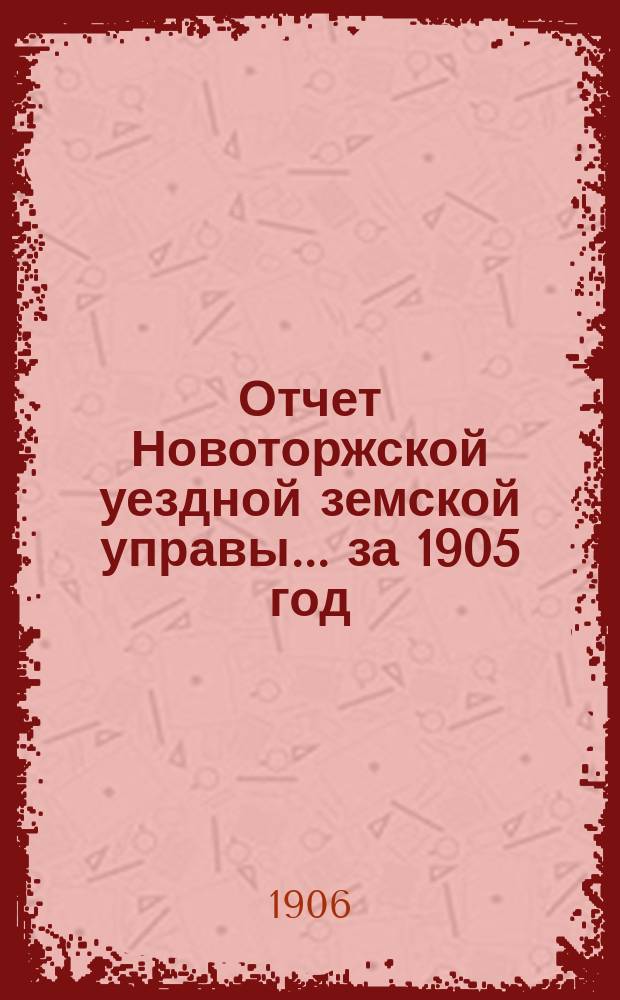 Отчет Новоторжской уездной земской управы... за 1905 год