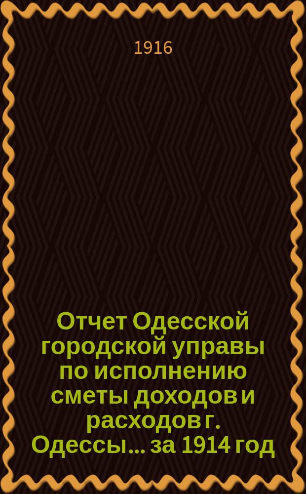 Отчет Одесской городской управы по исполнению сметы доходов и расходов г. Одессы... ... за 1914 год