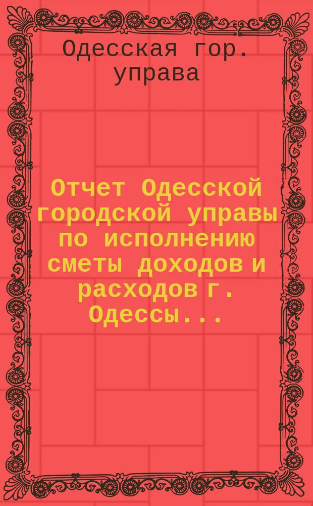 Отчет Одесской городской управы по исполнению сметы доходов и расходов г. Одессы ...