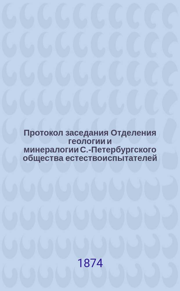 Протокол заседания Отделения геологии и минералогии [С.-Петербургского общества естествоиспытателей]... ... бывшего 24-го марта 1874 г.