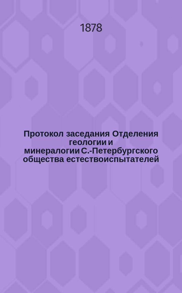 Протокол заседания Отделения геологии и минералогии [С.-Петербургского общества естествоиспытателей]... ... 13-го мая, 10-го октября, 14 ноября 1877 года
