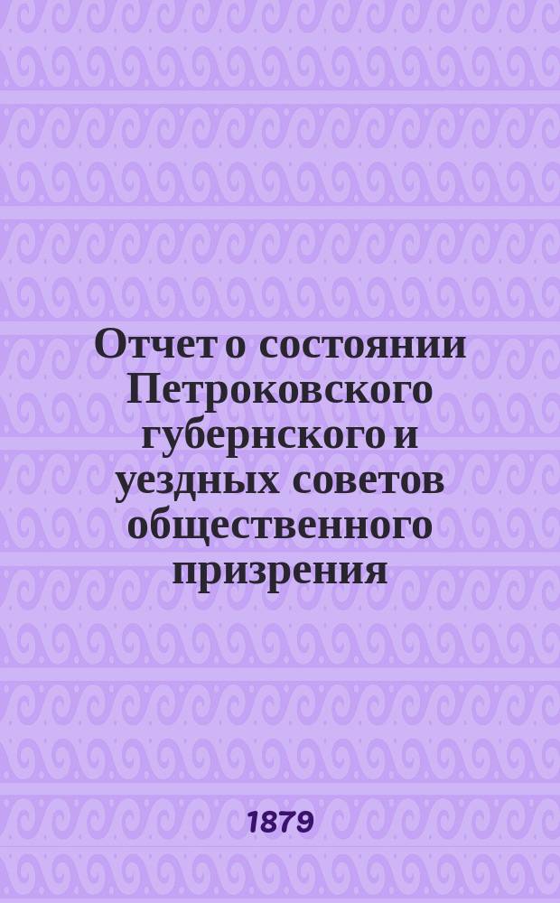 Отчет о состоянии Петроковского губернского и уездных советов общественного призрения ... ... за 1878 год