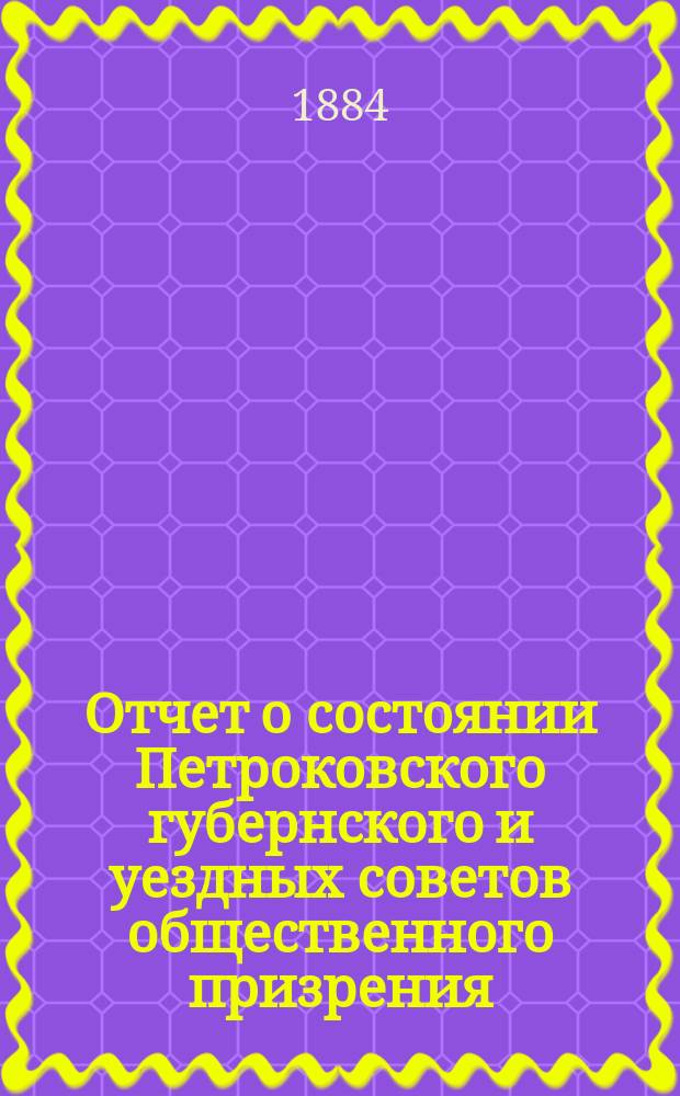 Отчет о состоянии Петроковского губернского и уездных советов общественного призрения ... ... за 1883 год