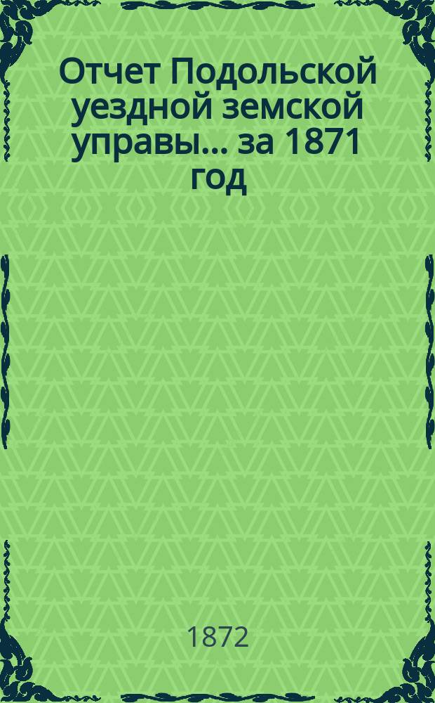 Отчет Подольской уездной земской управы ... за 1871 год