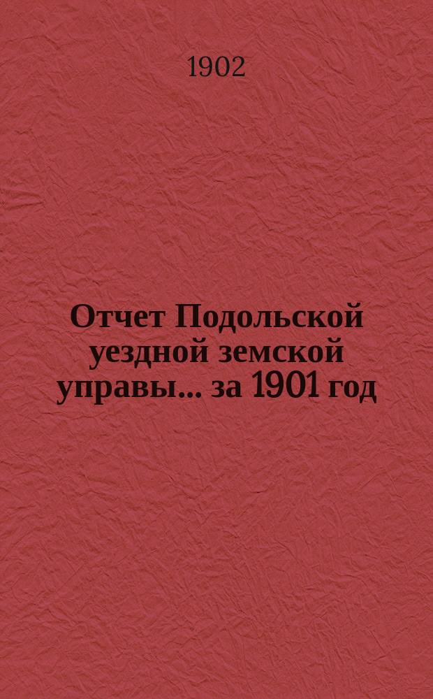 Отчет Подольской уездной земской управы ... за 1901 год
