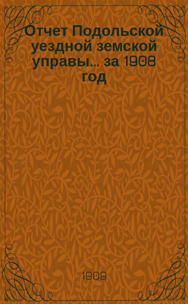 Отчет Подольской уездной земской управы ... за 1908 год