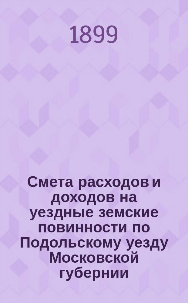Смета расходов [и доходов] на уездные земские повинности по Подольскому уезду Московской губернии ... на 1900 год