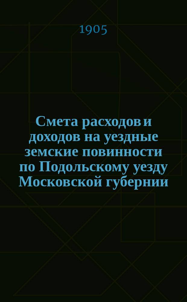 Смета расходов [и доходов] на уездные земские повинности по Подольскому уезду Московской губернии ... на 1906 год
