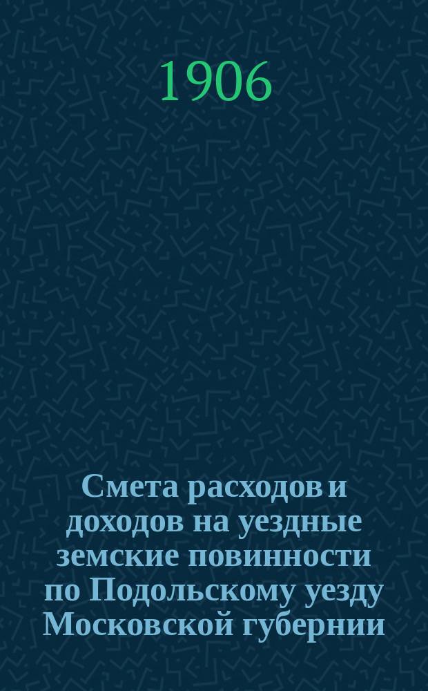 Смета расходов [и доходов] на уездные земские повинности по Подольскому уезду Московской губернии ... на 1907 год