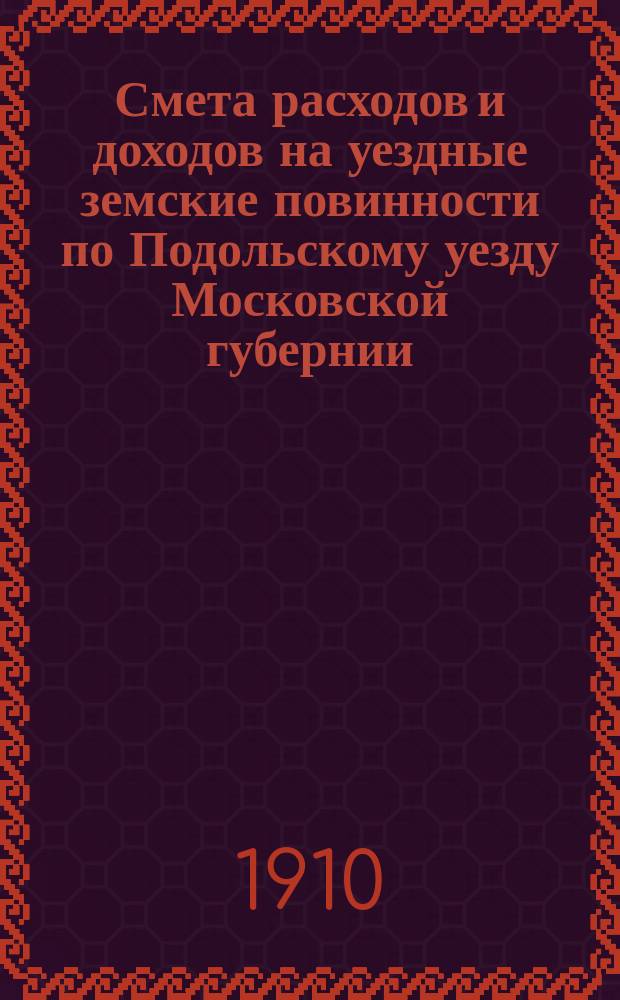 Смета расходов [и доходов] на уездные земские повинности по Подольскому уезду Московской губернии ... на 1911 год