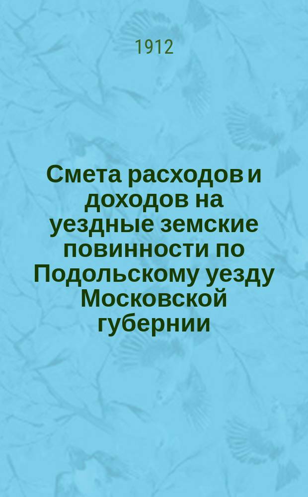 Смета расходов [и доходов] на уездные земские повинности по Подольскому уезду Московской губернии ... на 1913 год