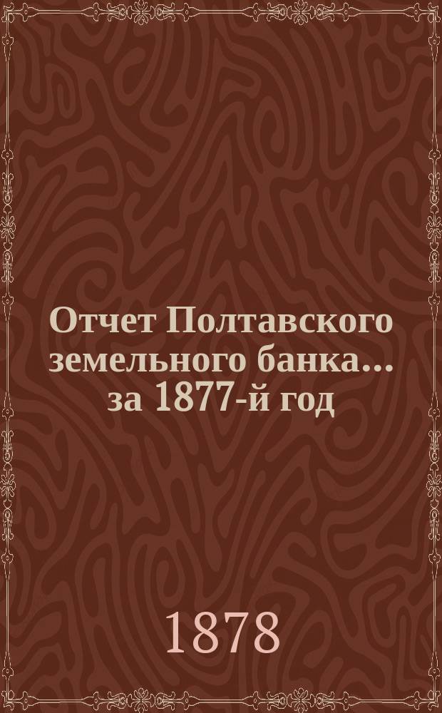 Отчет Полтавского земельного банка ... за 1877-й год