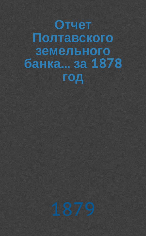 Отчет Полтавского земельного банка ... за 1878 год