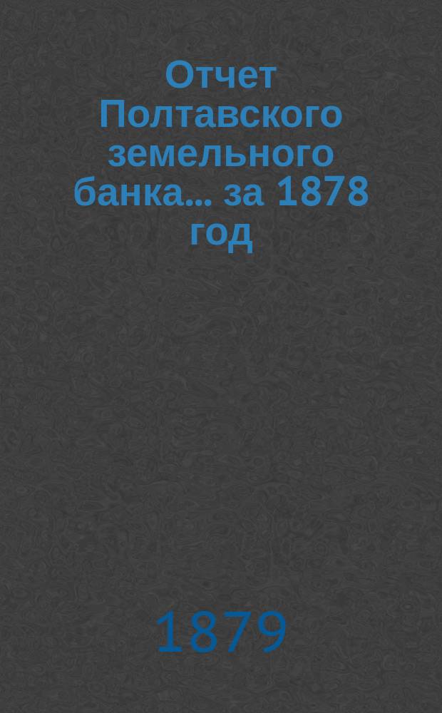 Отчет Полтавского земельного банка ... за 1878 год