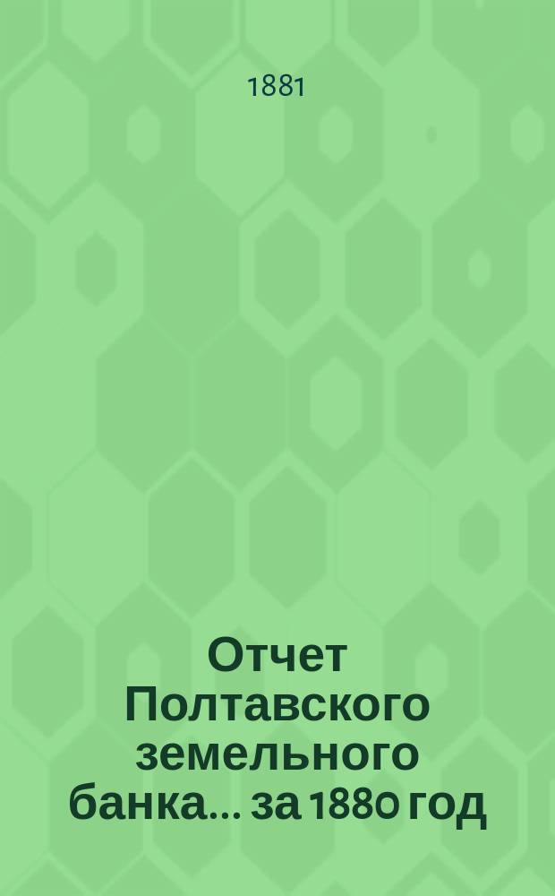 Отчет Полтавского земельного банка ... за 1880 год