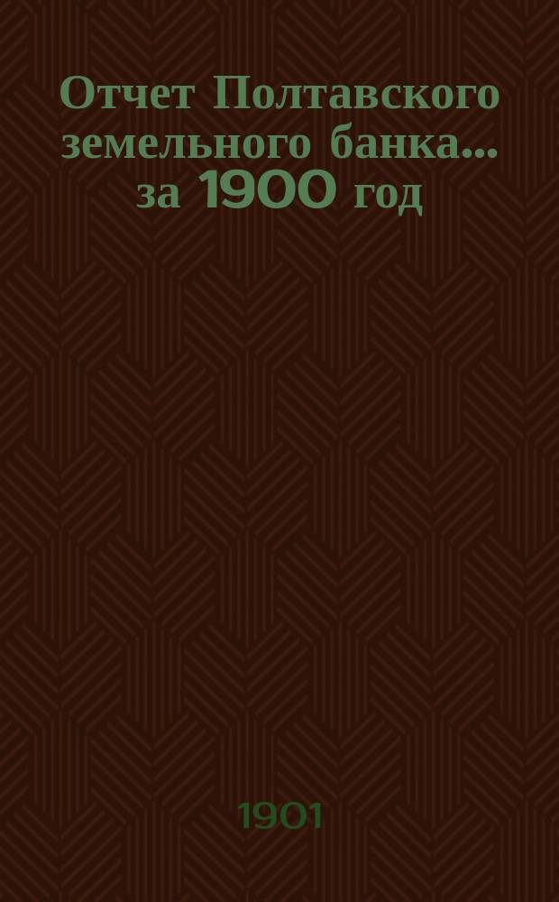 Отчет Полтавского земельного банка ... за 1900 год