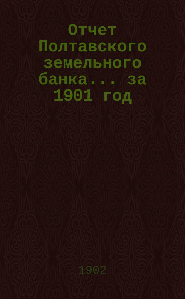 Отчет Полтавского земельного банка ... за 1901 год