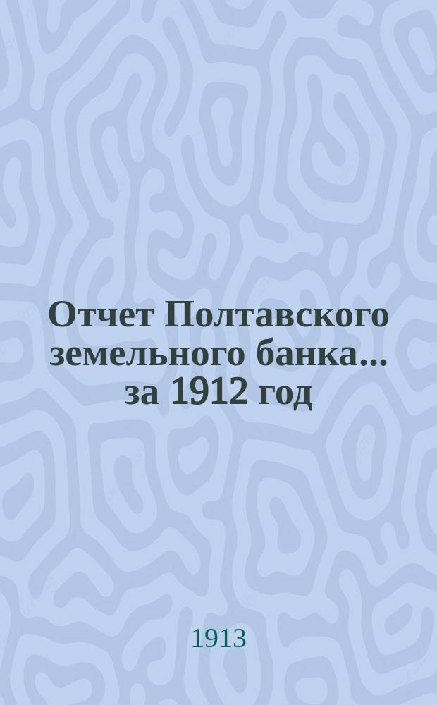 Отчет Полтавского земельного банка ... за 1912 год