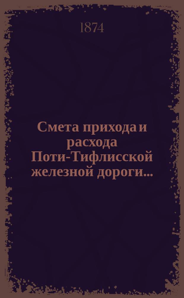 Смета прихода и расхода Поти-Тифлисской железной дороги ...