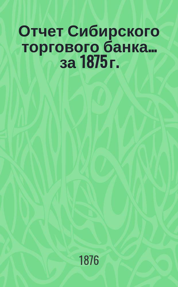 Отчет Сибирского торгового банка ... за 1875 г.