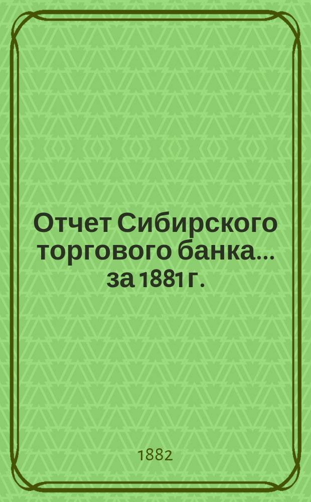 Отчет Сибирского торгового банка ... за 1881 г.