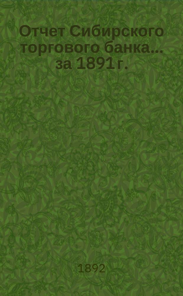 Отчет Сибирского торгового банка ... за 1891 г.