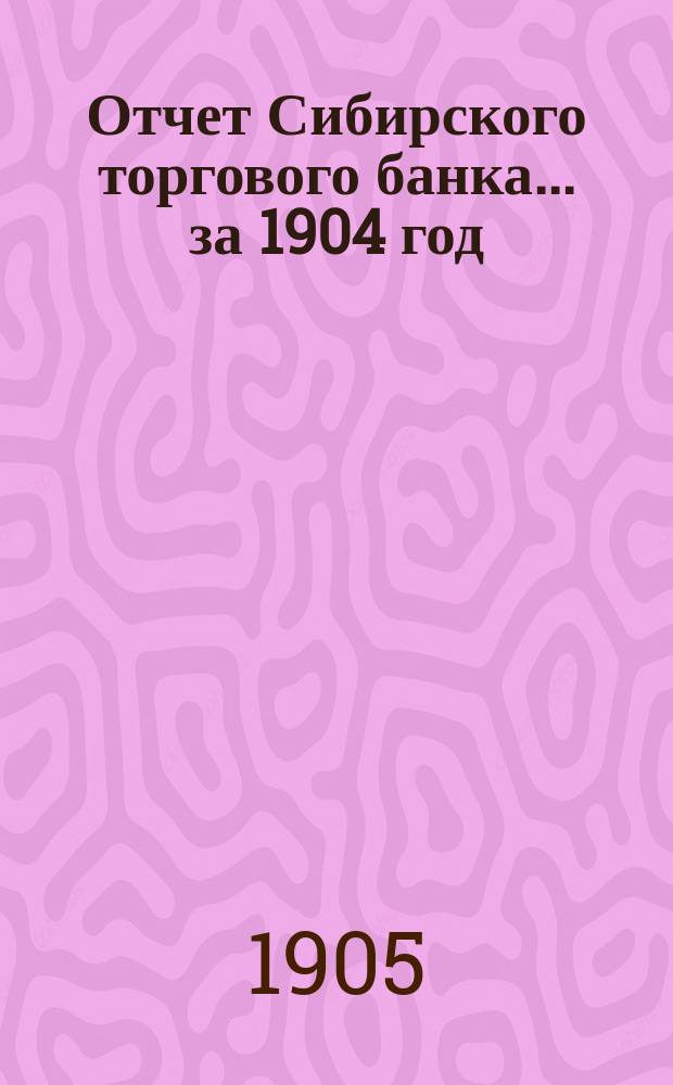Отчет Сибирского торгового банка ... за 1904 год