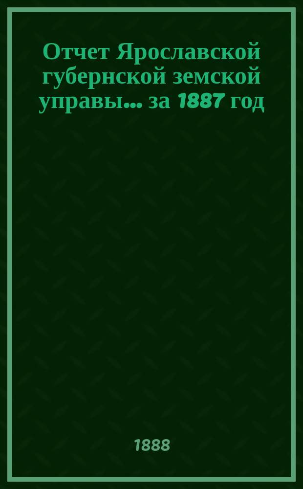 Отчет Ярославской губернской земской управы... за 1887 год