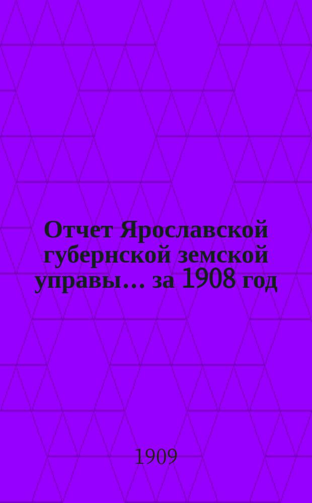 Отчет Ярославской губернской земской управы... за 1908 год