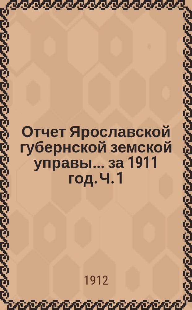 Отчет Ярославской губернской земской управы... за 1911 год. Ч. 1