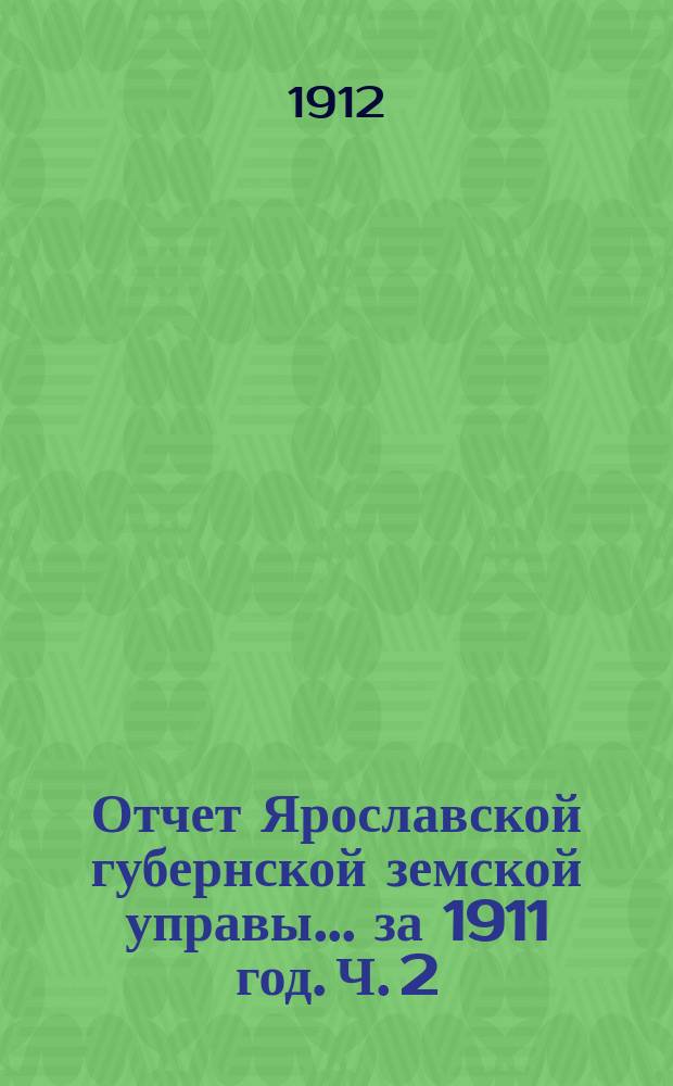 Отчет Ярославской губернской земской управы... за 1911 год. Ч. 2 : Приложения