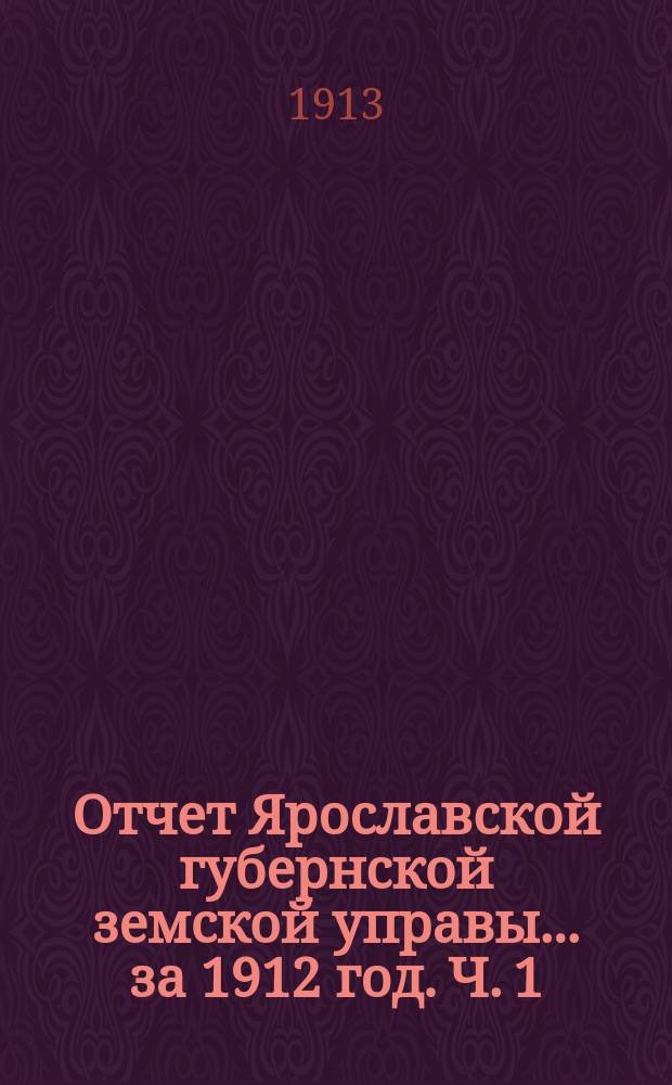 Отчет Ярославской губернской земской управы... за 1912 год. Ч. 1