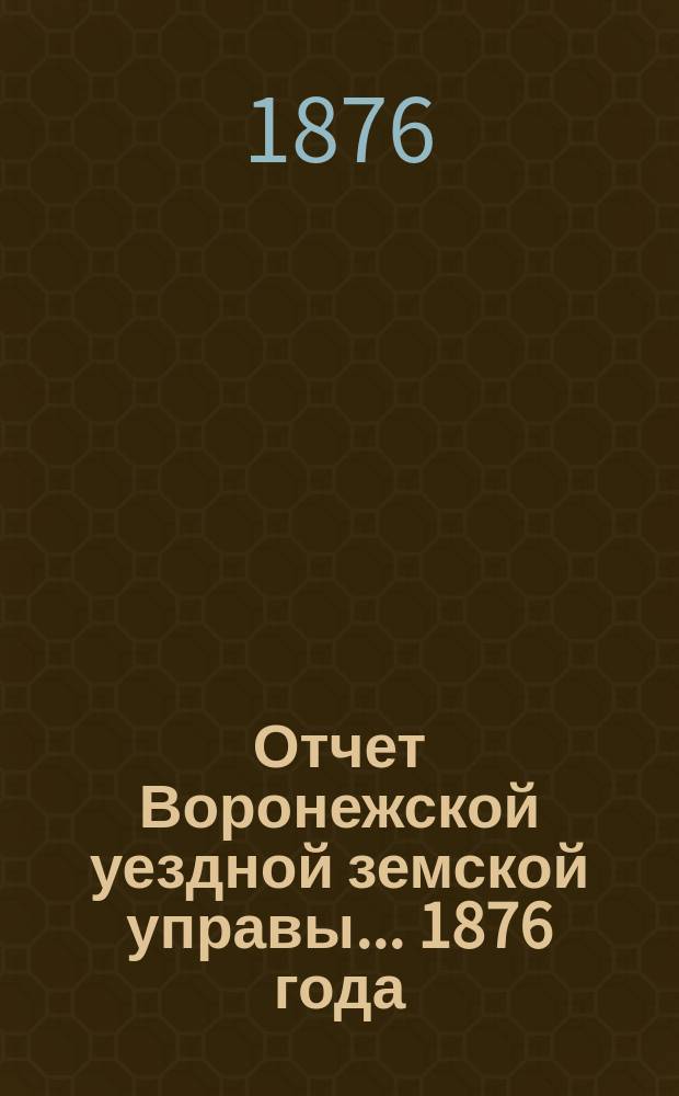 Отчет Воронежской уездной земской управы... ... 1876 года