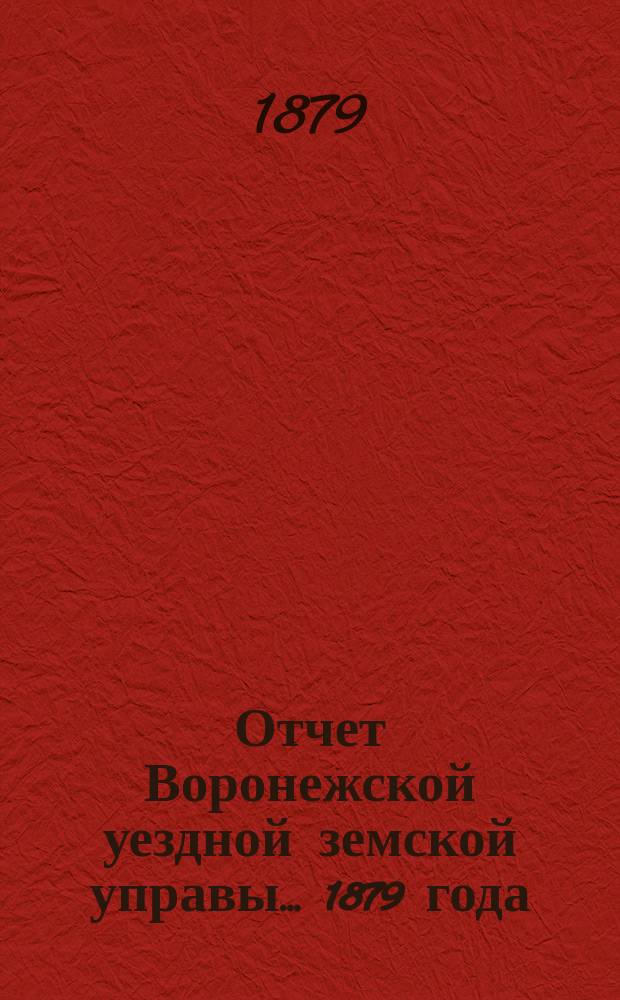 Отчет Воронежской уездной земской управы... ... 1879 года