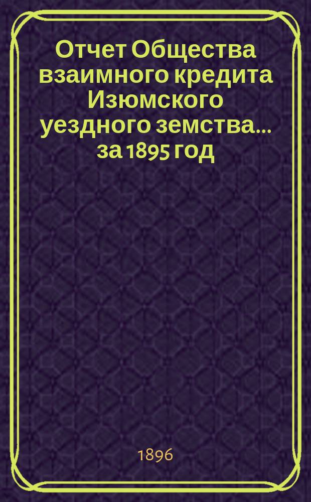 Отчет Общества взаимного кредита Изюмского уездного земства... ... за 1895 год