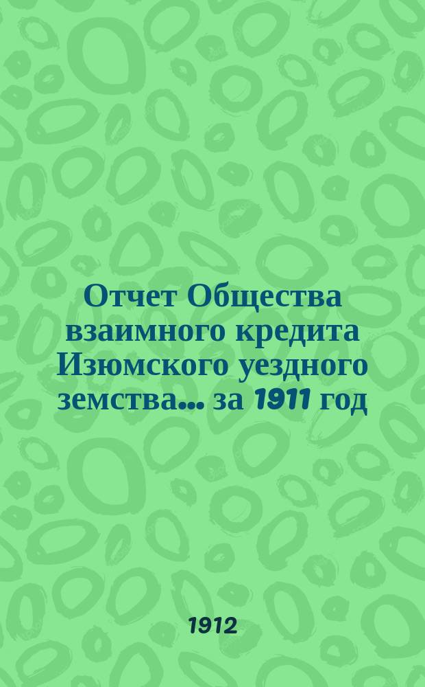 Отчет Общества взаимного кредита Изюмского уездного земства... ... за 1911 год