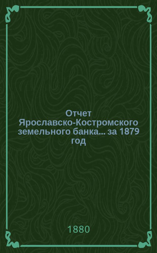Отчет Ярославско-Костромского земельного банка... за 1879 год