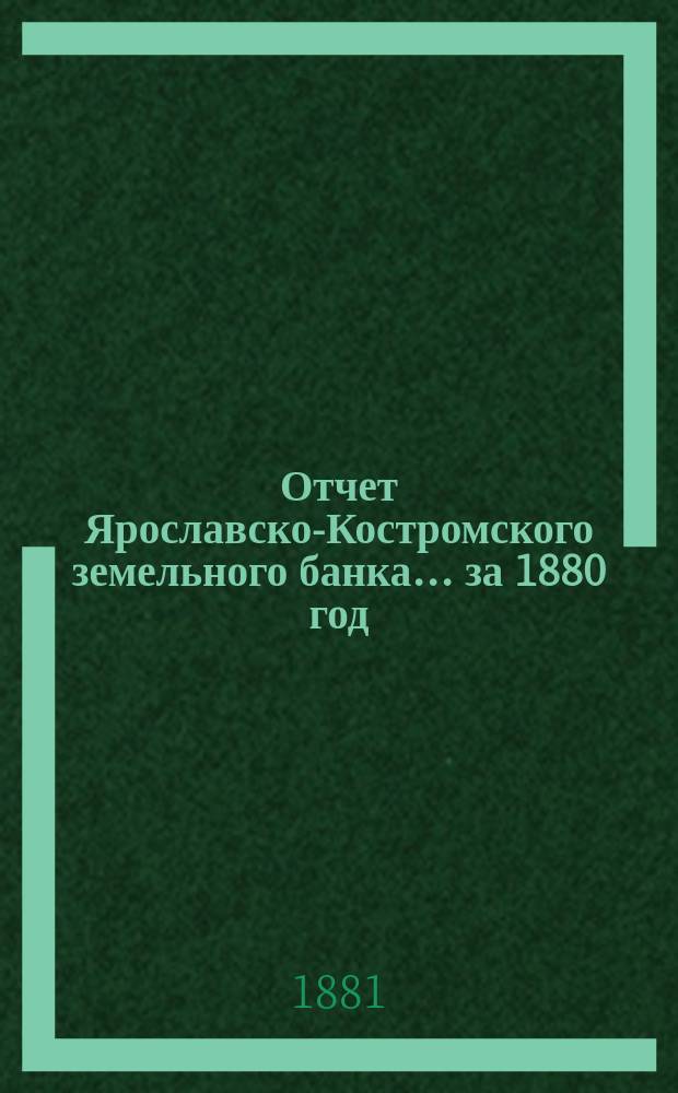 Отчет Ярославско-Костромского земельного банка... за 1880 год