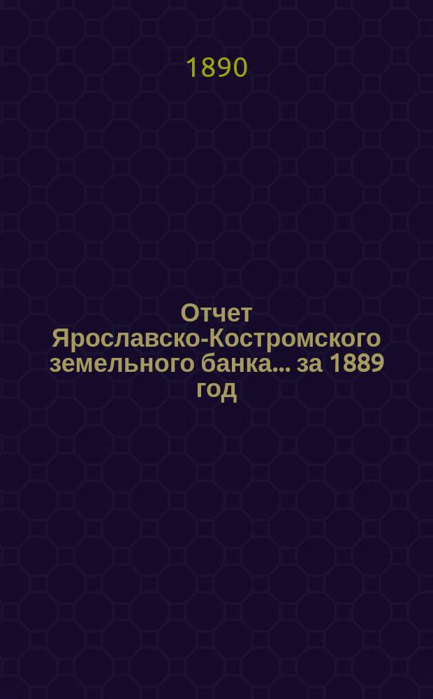 Отчет Ярославско-Костромского земельного банка... за 1889 год