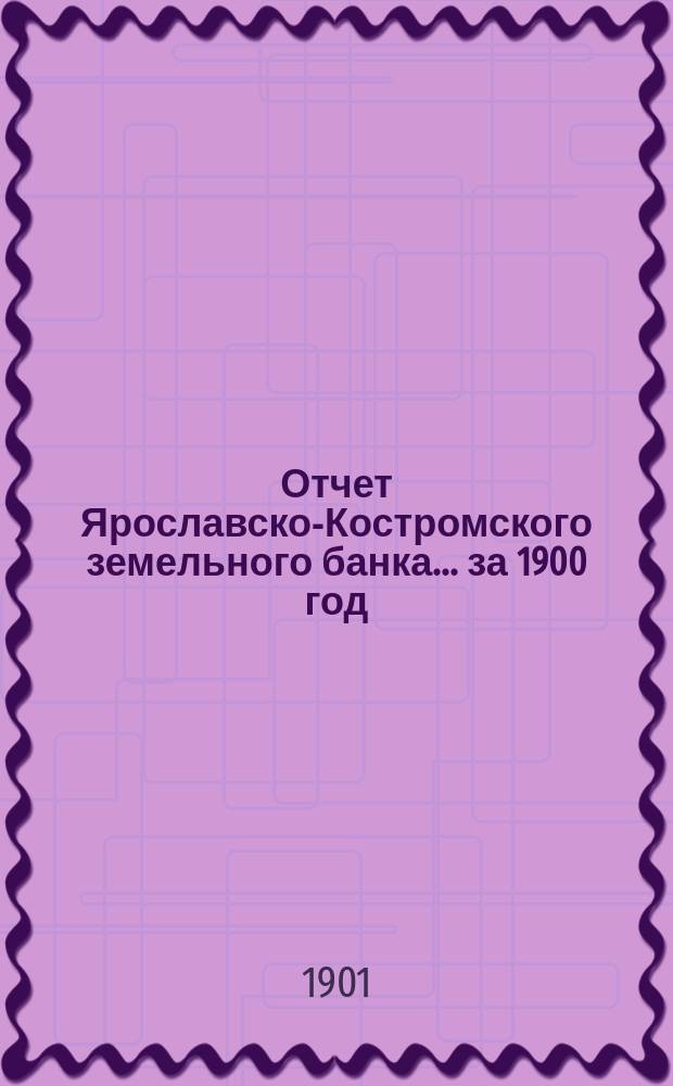 Отчет Ярославско-Костромского земельного банка... за 1900 год