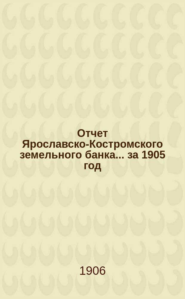 Отчет Ярославско-Костромского земельного банка... за 1905 год
