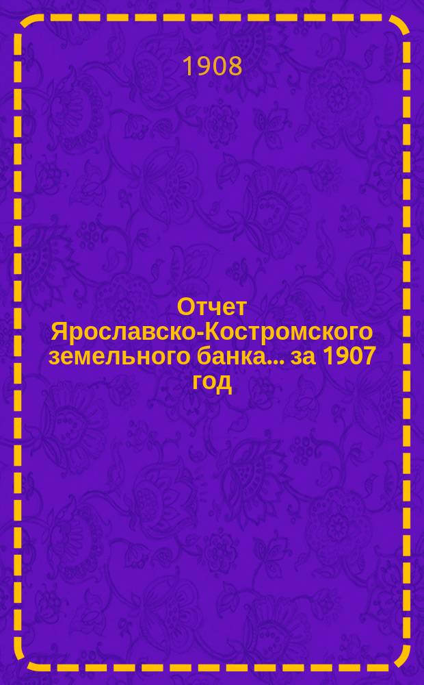Отчет Ярославско-Костромского земельного банка... за 1907 год