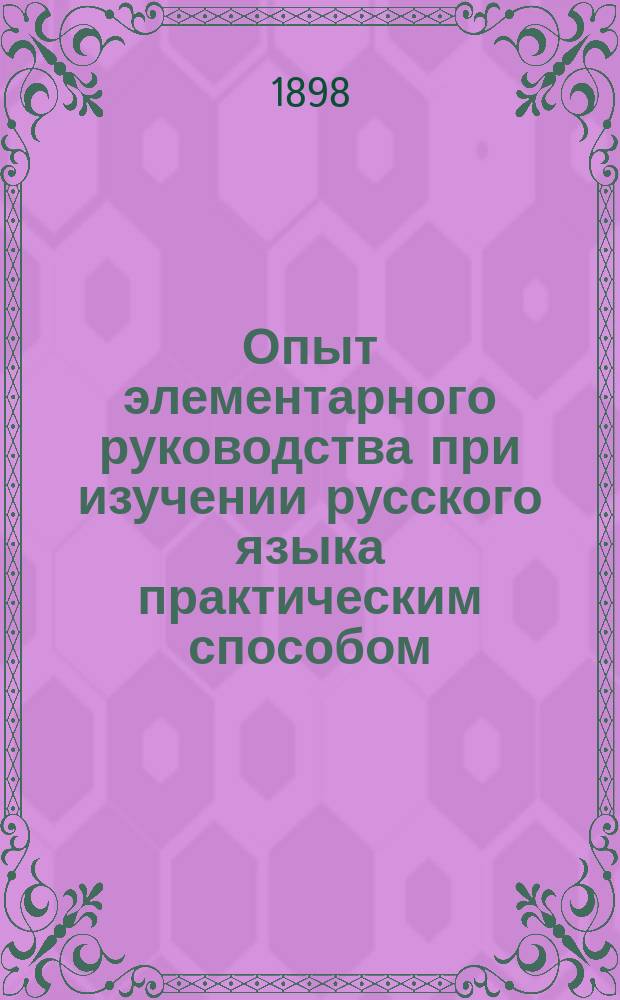 Опыт элементарного руководства при изучении русского языка практическим способом : Элементар. грамматика