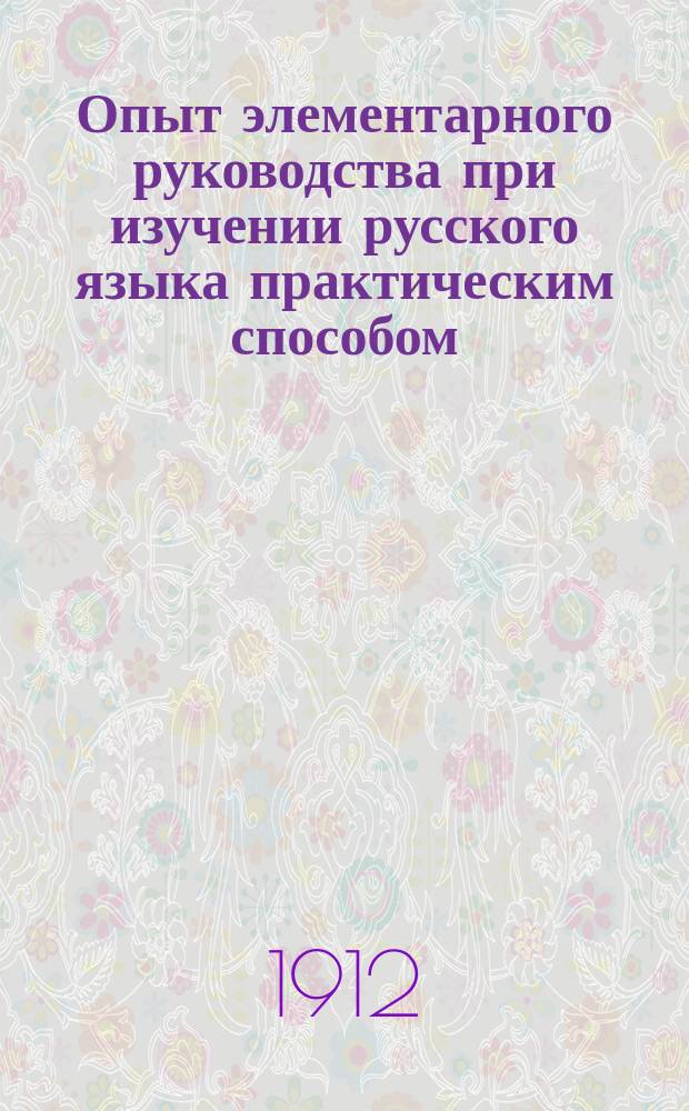 Опыт элементарного руководства при изучении русского языка практическим способом : Элементар. грамматика