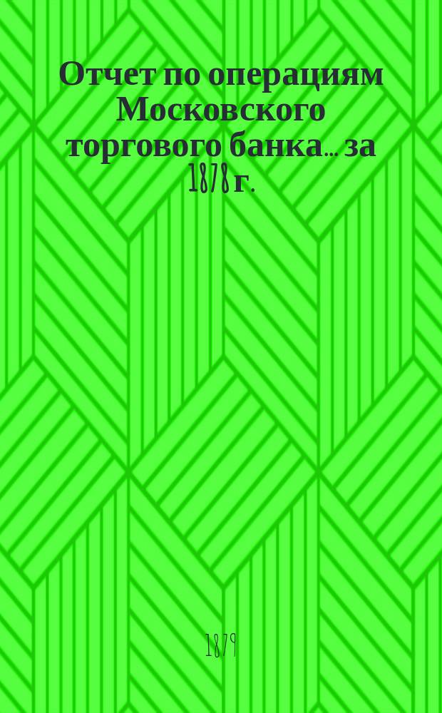 Отчет по операциям Московского торгового банка... за 1878 г.