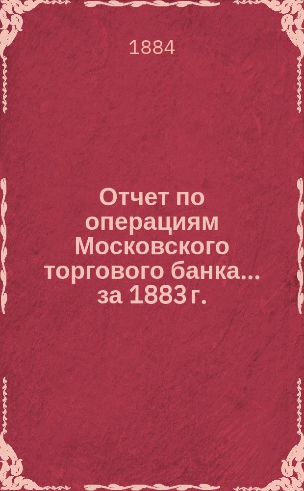 Отчет по операциям Московского торгового банка... за 1883 г.